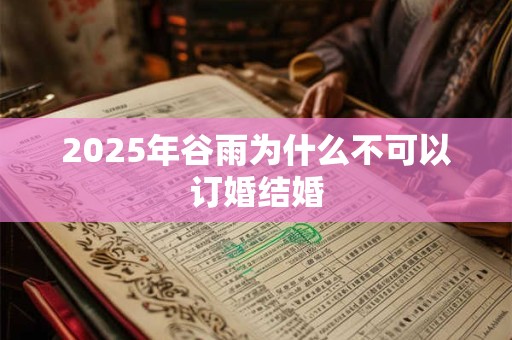 2025年谷雨为什么不可以订婚结婚 2025年谷雨为什么不可以订婚结婚