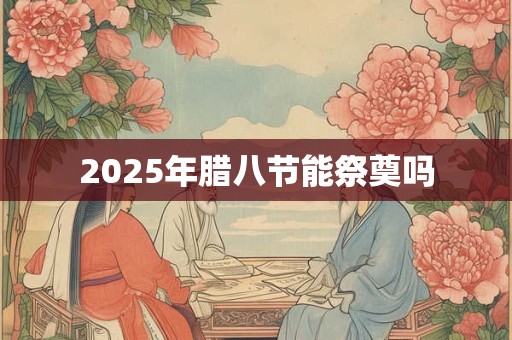 2025年腊八节能祭奠吗
