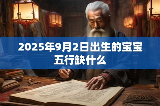 2025年9月2日出生的宝宝五行缺什么 2025年9月2日出生的宝宝五行缺什么