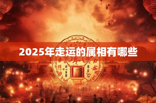 2025年走运的属相有哪些