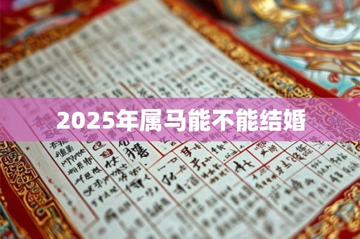 2025年属马能不能结婚 2025年属马能不能结婚
