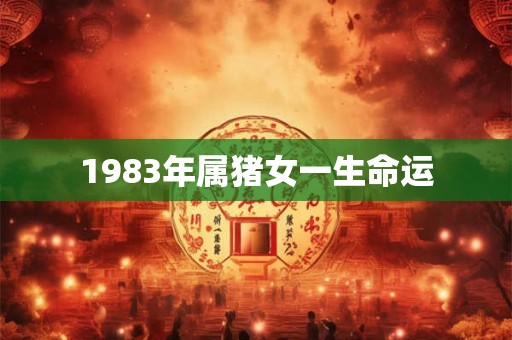 1983年属猪女一生命运