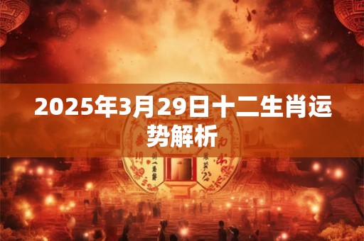 2025年3月29日十二生肖运势解析