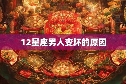 12星座男人变坏的原因