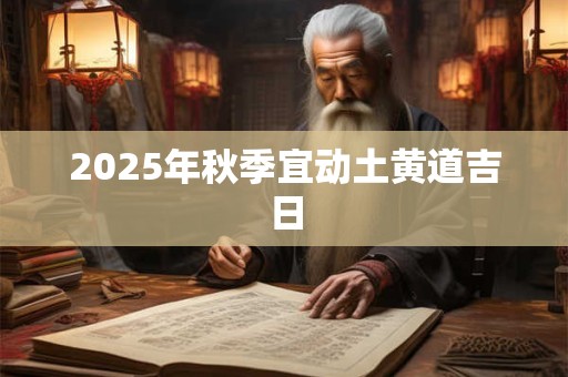 2025年秋季宜动土黄道吉日