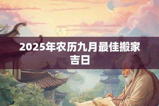 2025年农历九月最佳搬家吉日