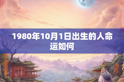 1980年10月1日出生的人命运如何