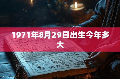 1971年8月29日出生今年多大 1971年8月29日出生今年多大