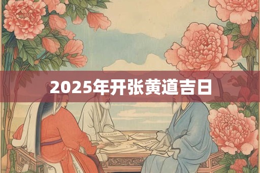2025年开张黄道吉日