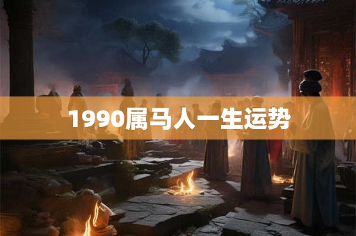 1990属马人一生运势