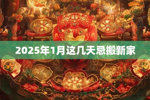 2025年1月这几天忌搬新家