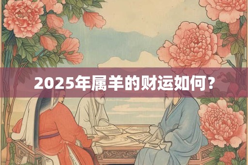 2025年属羊的财运如何？