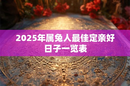 2025年属兔人最佳定亲好日子一览表