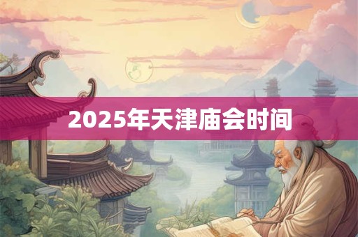 2025年天津庙会时间 2025年天津庙会时间