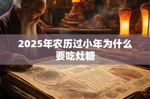 2026年农历过小年为什么要吃灶糖