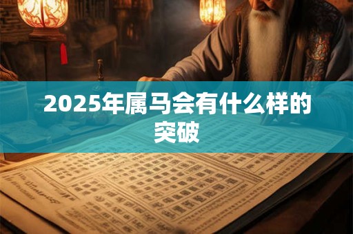 2025年属马会有什么样的突破 2025年属马会有什么样的突破