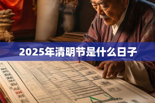 2025年清明节是什么日子 2025年清明节是什么日子