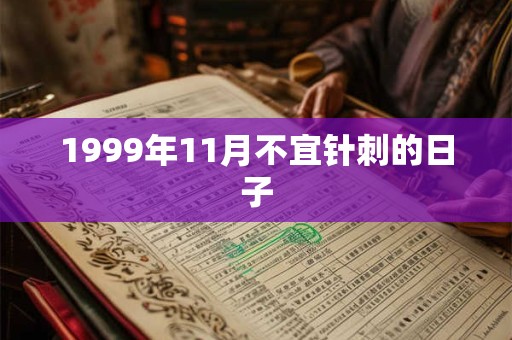 1999年11月不宜针刺的日子 1999年11月不宜针刺的日子