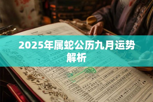 2025年属蛇公历九月运势解析 2025年属蛇公历九月运势解析