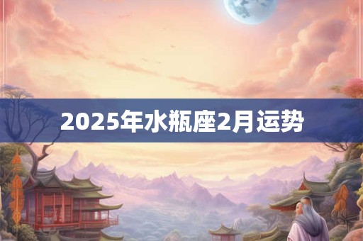 2025年水瓶座2月运势