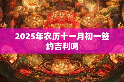 2026年农历十一月初一签约吉利吗