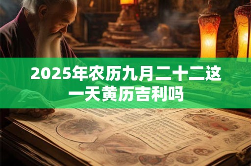 2025年农历九月二十二这一天黄历吉利吗