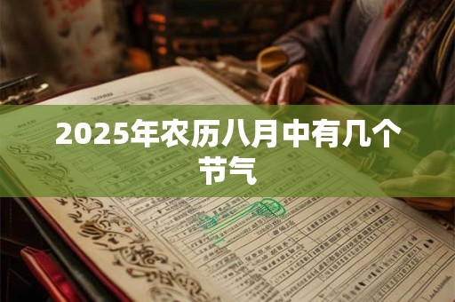 2025年农历八月中有几个节气 2025年农历八月中有几个节气