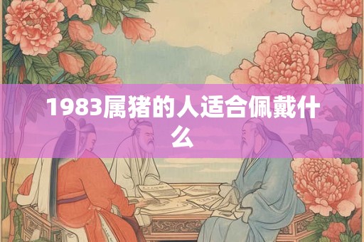 1983属猪的人适合佩戴什么