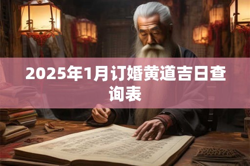 2025年1月订婚黄道吉日查询表 2025年1月订婚黄道吉日查询表