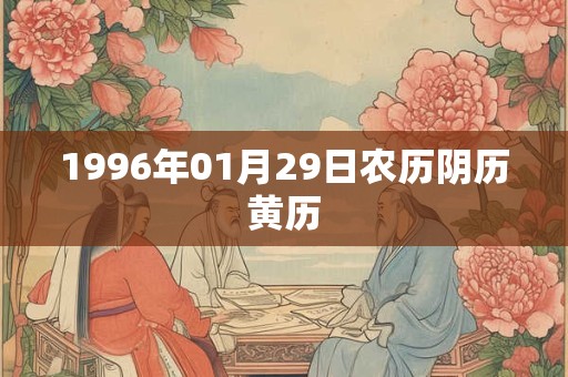 1996年01月29日农历阴历黄历 1996年01月29日农历阴历黄历