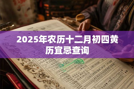 2025年农历十二月初四黄历宜忌查询
