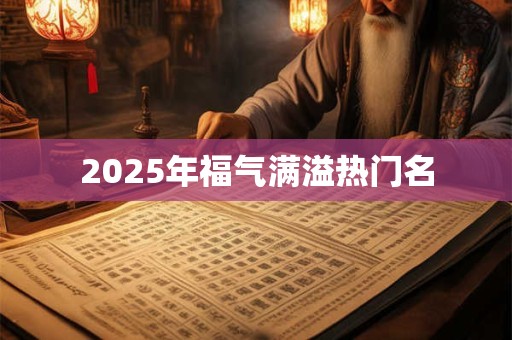 2025年福气满溢热门名 2025年福气满溢热门名
