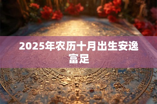 2025年农历十月出生安逸富足