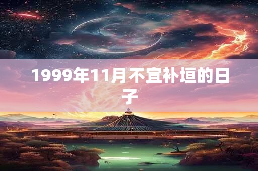 1999年11月不宜补垣的日子 1999年11月不宜补垣的日子