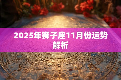 2025年狮子座11月份运势解析