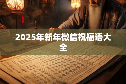 2025年新年微信祝福语大全 2025年新年微信祝福语大全