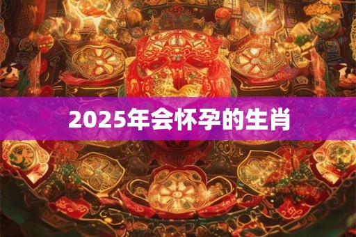 2026年会怀孕的生肖