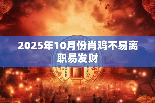 2025年10月份肖鸡不易离职易发财