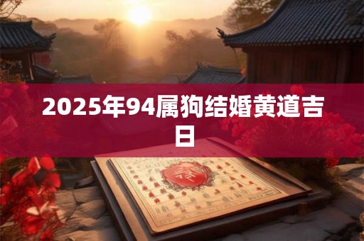 2025年94属狗结婚黄道吉日 2025年94属狗结婚黄道吉日