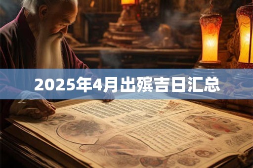 2025年4月出殡吉日汇总 2025年4月出殡吉日汇总