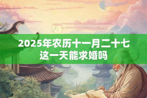 2025年农历十一月二十七这一天能求婚吗