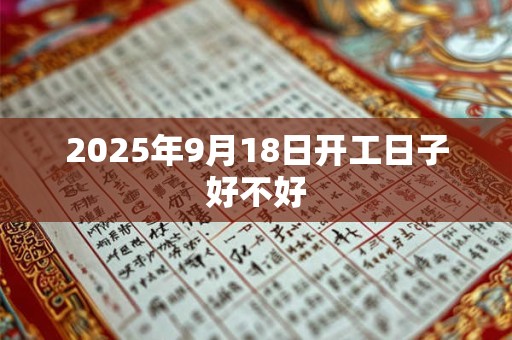 2025年9月18日开工日子好不好