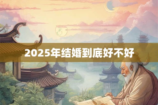 2025年结婚到底好不好