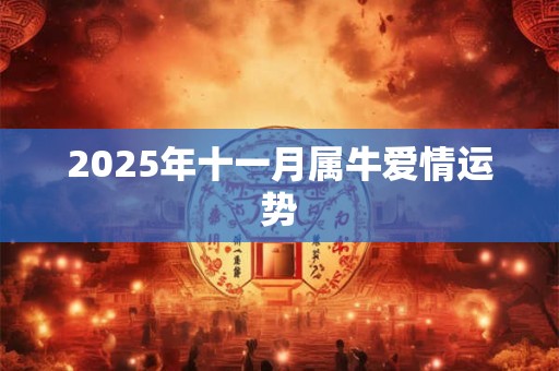 2025年十一月属牛爱情运势 2025年十一月属牛爱情运势