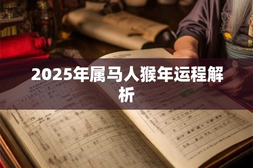 2025年属马人猴年运程解析 2025年属马人猴年运程解析