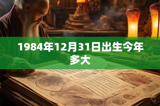1984年12月31日出生今年多大 1984年12月31日出生今年多大