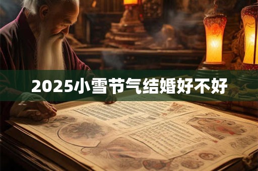2025小雪节气结婚好不好