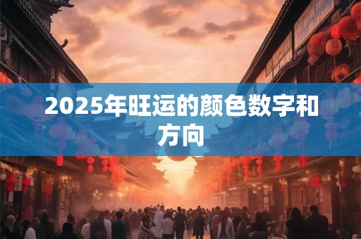 2025年旺运的颜色数字和方向 2025年旺运的颜色数字和方向