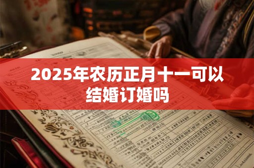 2025年农历正月十一可以结婚订婚吗