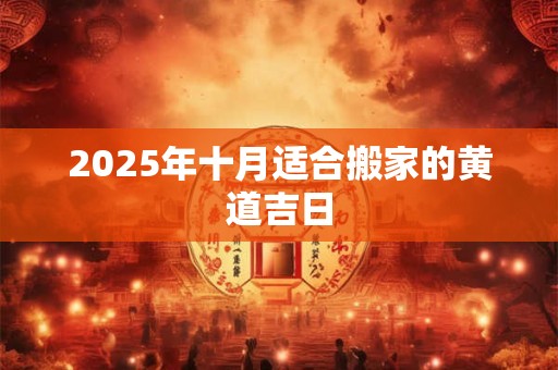 2025年十月适合搬家的黄道吉日